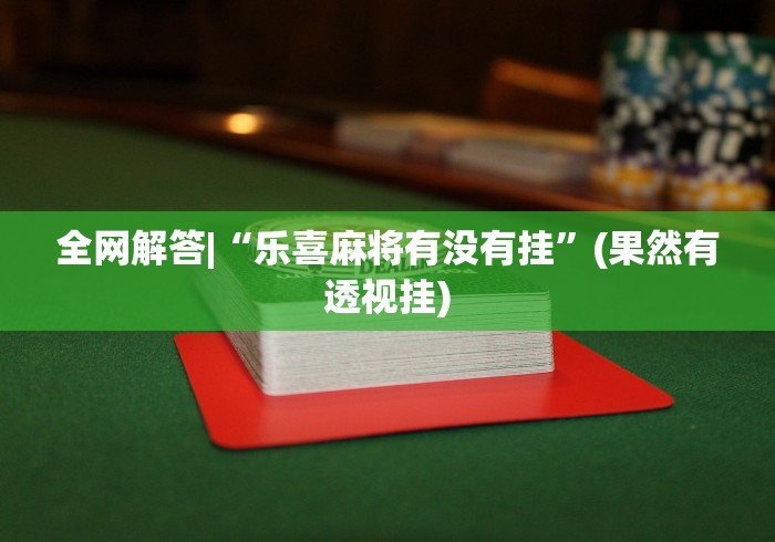 实测!“决胜山西麻将有挂吗	”辅助挂下载”(最新开挂教程)