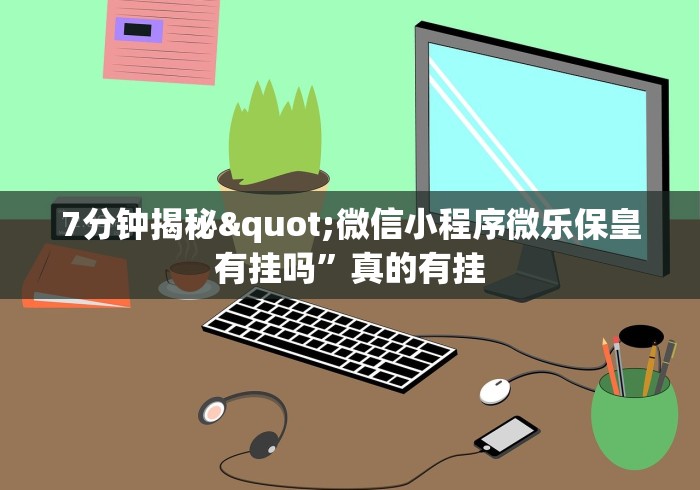 7分钟揭秘"微信小程序微乐保皇有挂吗”真的有挂