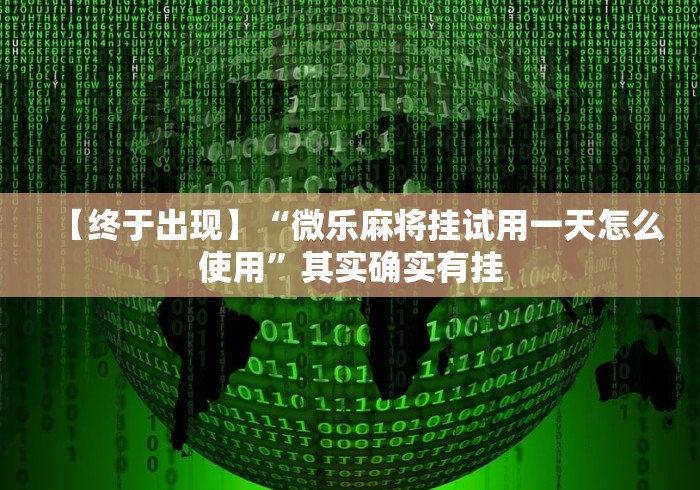 【终于出现】“微乐麻将挂试用一天怎么使用	”其实确实有挂