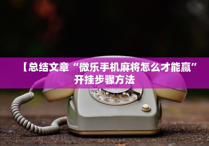 【总结文章“微乐手机麻将怎么才能赢”开挂步骤方法