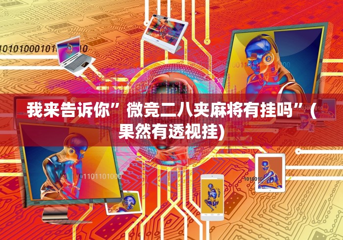 我来告诉你”微竞二八夹麻将有挂吗	”(果然有透视挂)