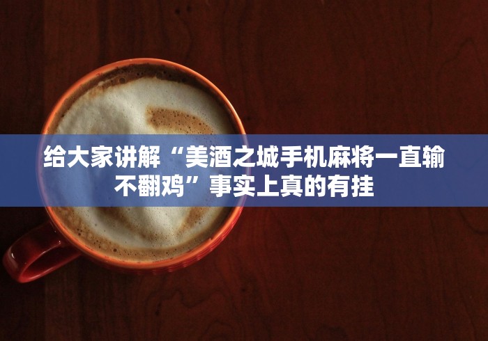 给大家讲解“美酒之城手机麻将一直输不翻鸡”事实上真的有挂