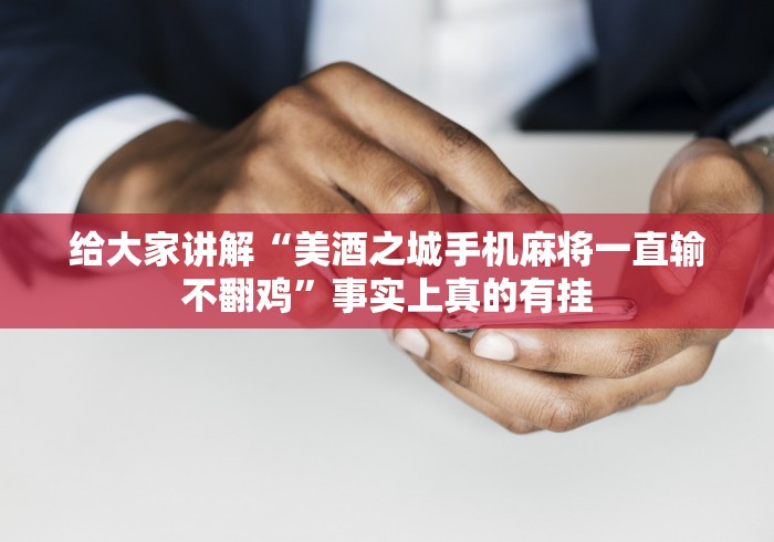 给大家讲解“美酒之城手机麻将一直输不翻鸡	”事实上真的有挂