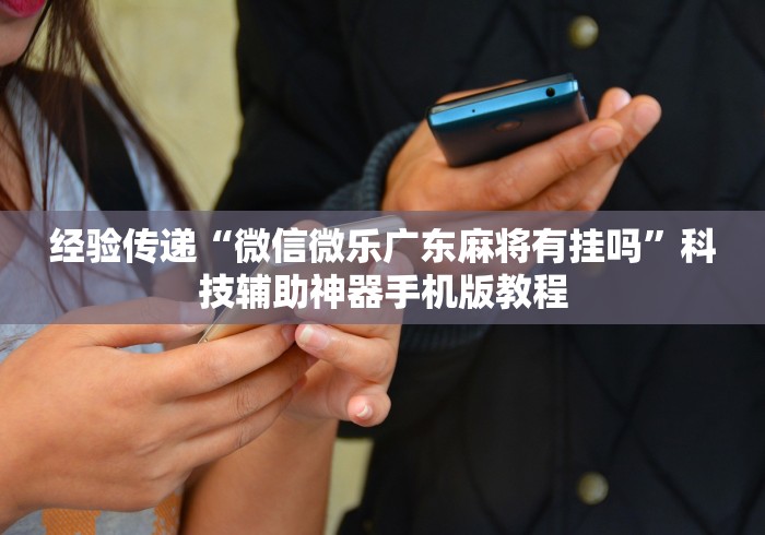 经验传递“微信微乐广东麻将有挂吗”科技辅助神器手机版教程