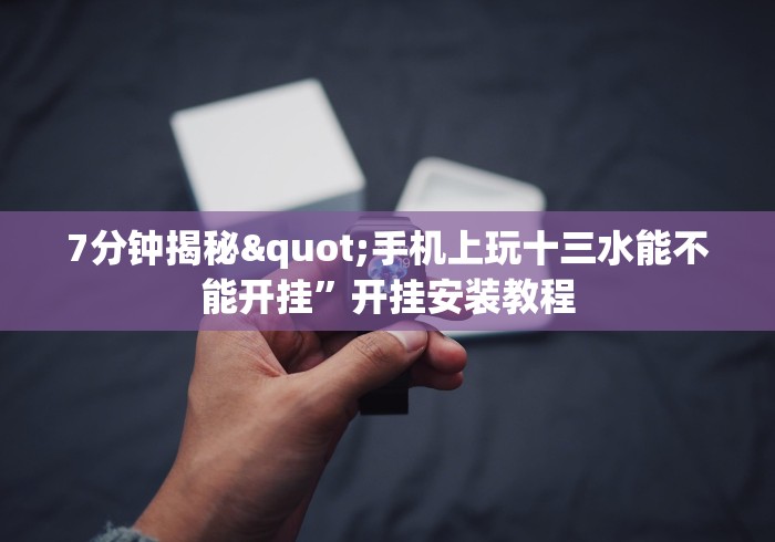 7分钟揭秘"手机上玩十三水能不能开挂	”开挂安装教程