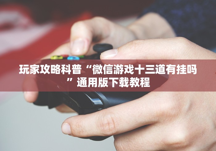玩家攻略科普“微信游戏十三道有挂吗	”通用版下载教程