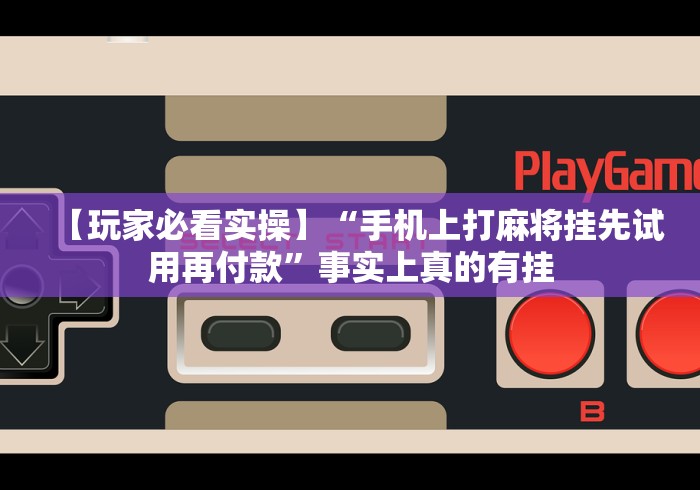 揭秘“手机麻将万能开挂神器”(透视曝光猫腻)