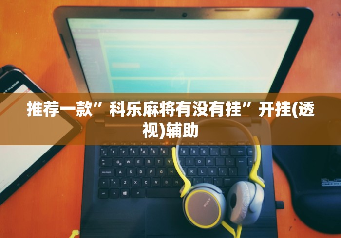 【重磅来袭】“麻将挂怎么用”揭秘透视辅助万能挂 