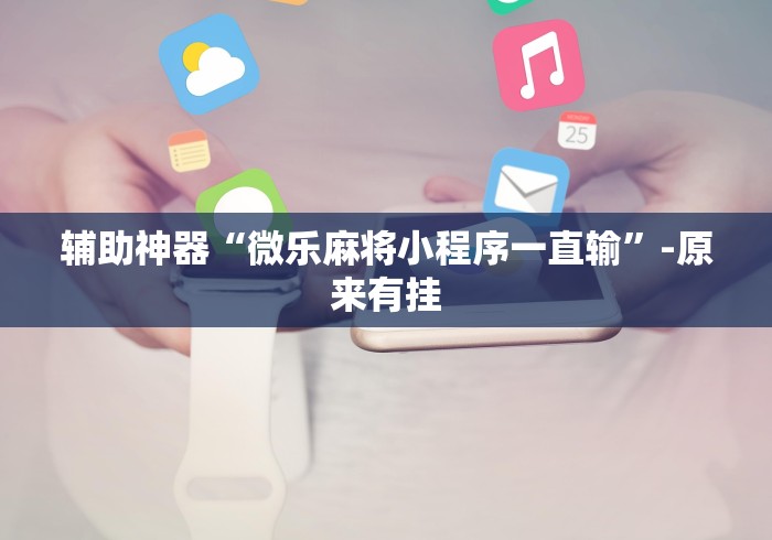 【玩家必看实操】“微乐河北麻将免输神器下载	”确实果然有挂 