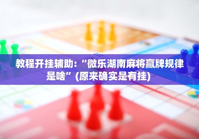 教教大家“微乐捉鸡麻将万能开挂器下载安装”附开挂脚本