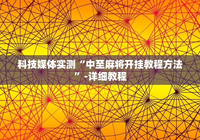 科技媒体实测“中至麻将开挂教程方法”-详细教程