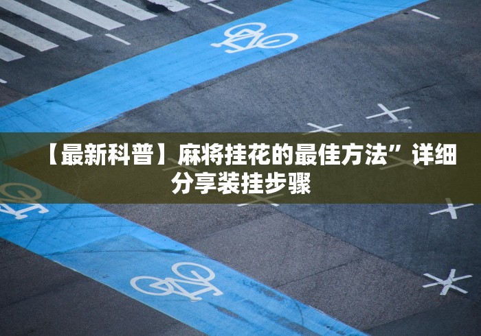 【最新科普】麻将挂花的最佳方法	”详细分享装挂步骤