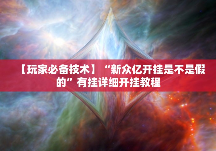 【玩家必备技术】“新众亿开挂是不是假的	”有挂详细开挂教程