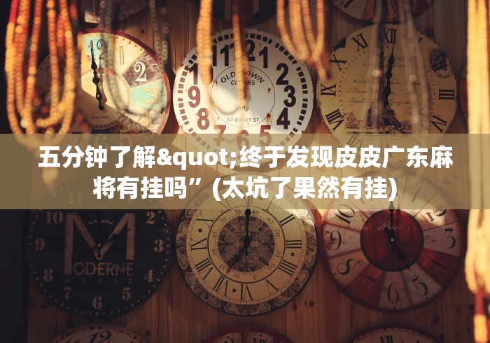 五分钟了解"终于发现皮皮广东麻将有挂吗”(太坑了果然有挂)