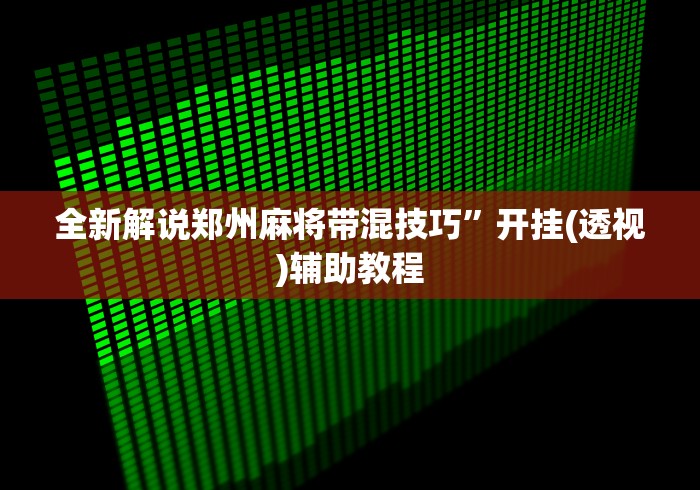 全新解说郑州麻将带混技巧”开挂(透视)辅助教程
