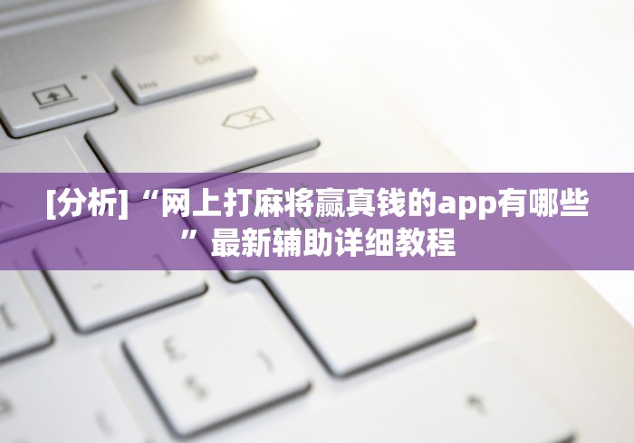 [分析]“网上打麻将赢真钱的app有哪些”最新辅助详细教程