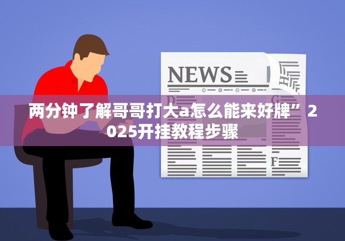 两分钟了解哥哥打大a怎么能来好牌”2025开挂教程步骤