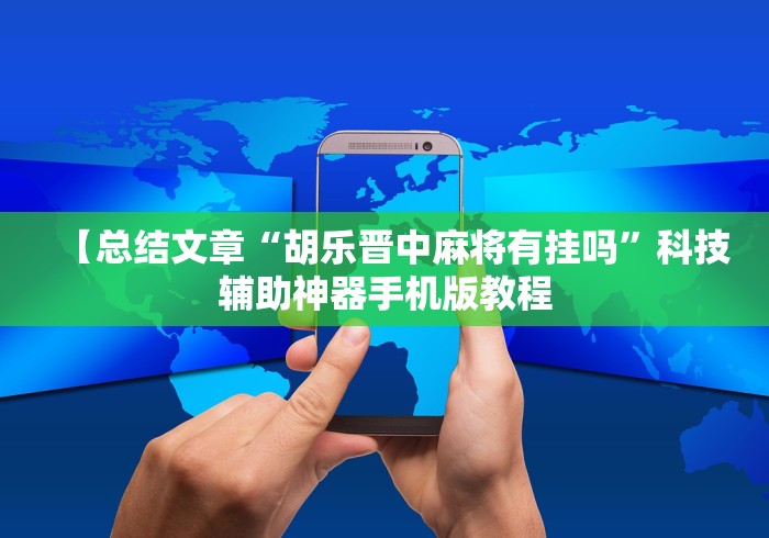 【总结文章“胡乐晋中麻将有挂吗	”科技辅助神器手机版教程