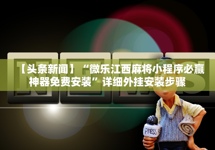 【头条新闻】“微乐江西麻将小程序必赢神器免费安装	”详细外挂安装步骤