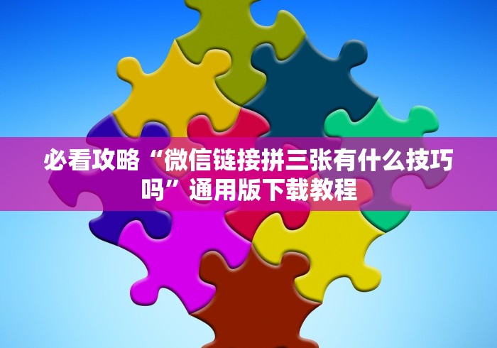必看攻略“微信链接拼三张有什么技巧吗”通用版下载教程