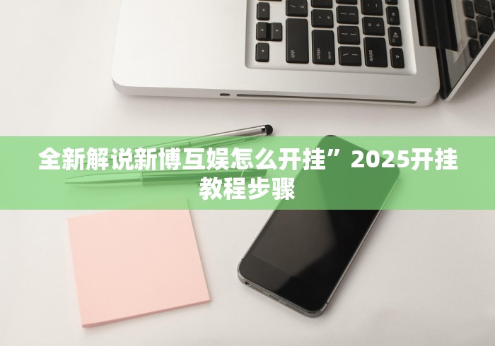 全新解说新博互娱怎么开挂	”2025开挂教程步骤