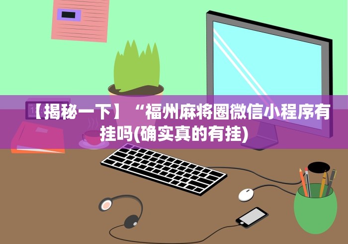 【揭秘一下】“福州麻将圈微信小程序有挂吗(确实真的有挂)