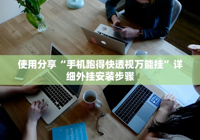 使用分享“手机跑得快透视万能挂”详细外挂安装步骤