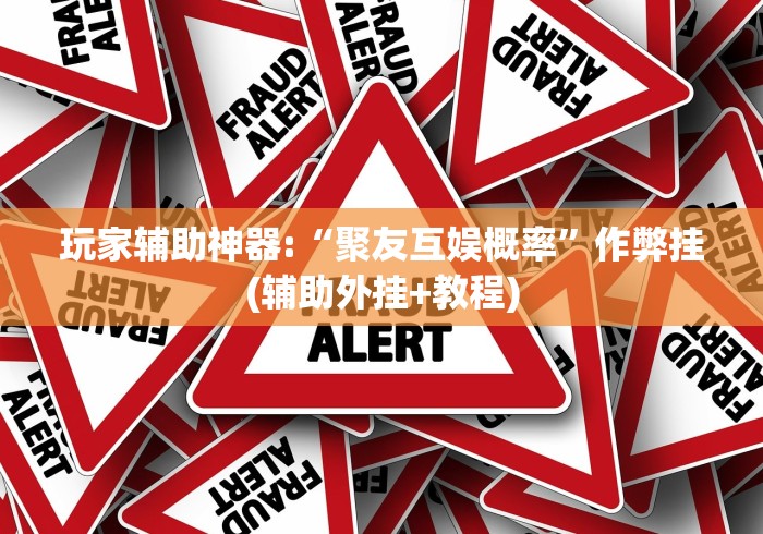 玩家辅助神器:“聚友互娱概率”作弊挂(辅助外挂+教程)