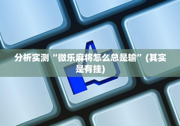 分析实测“微乐麻将怎么总是输”(其实是有挂)