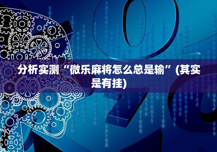 分析实测“微乐麻将怎么总是输	”(其实是有挂)