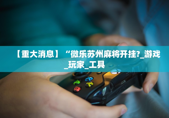 软件分享“科乐松原麻将有挂吗”(原来确实是有插件) 