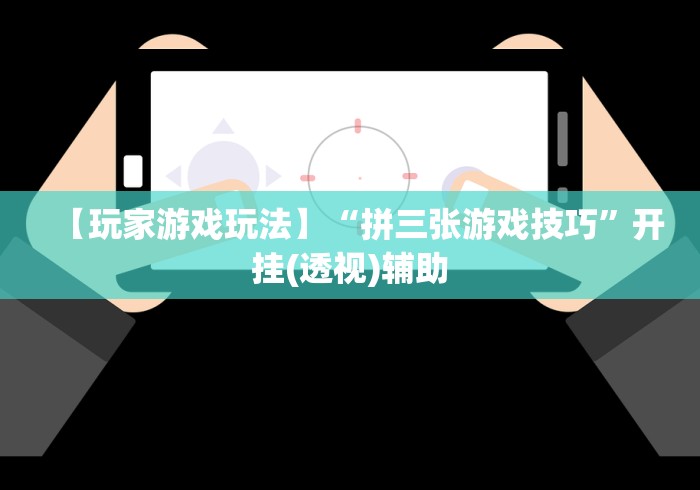 【玩家游戏玩法】“拼三张游戏技巧”开挂(透视)辅助