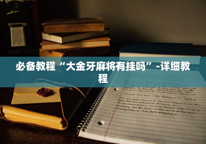 必备教程“大金牙麻将有挂吗	”-详细教程