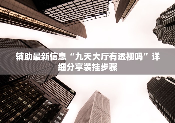 辅助最新信息“九天大厅有透视吗”详细分享装挂步骤