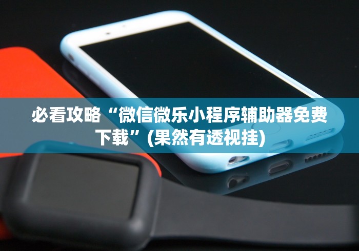 必看攻略“微信微乐小程序辅助器免费下载	”(果然有透视挂)