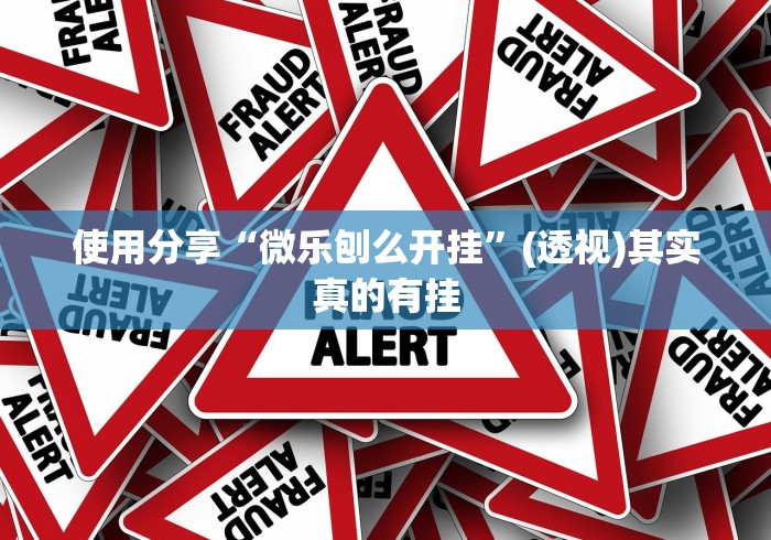 使用分享“微乐刨么开挂”(透视)其实真的有挂