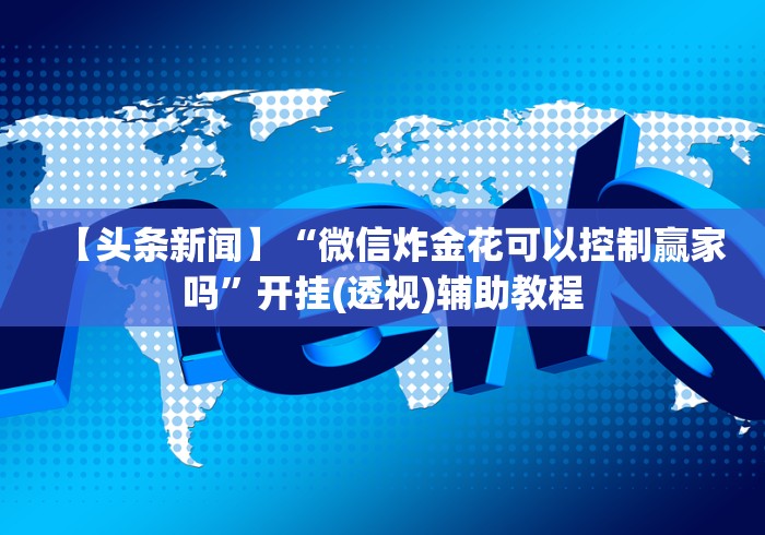 【头条新闻】“微信炸金花可以控制赢家吗”开挂(透视)辅助教程