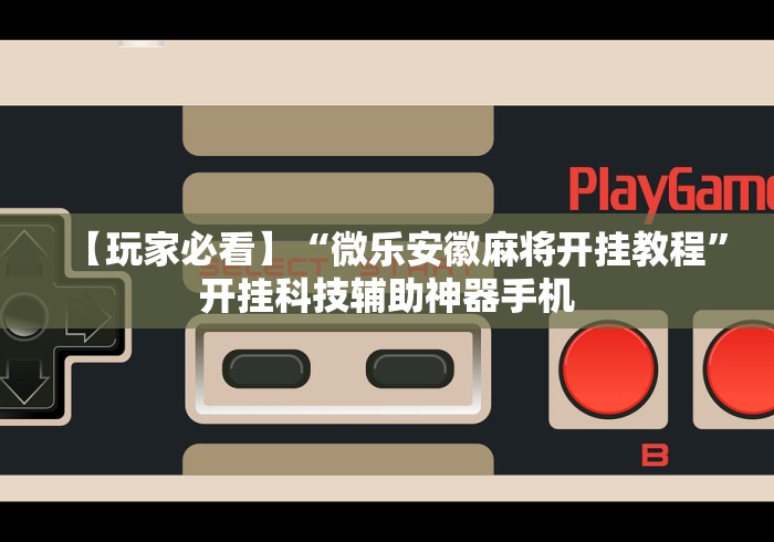 【玩家必看】“微乐安徽麻将开挂教程”开挂科技辅助神器手机