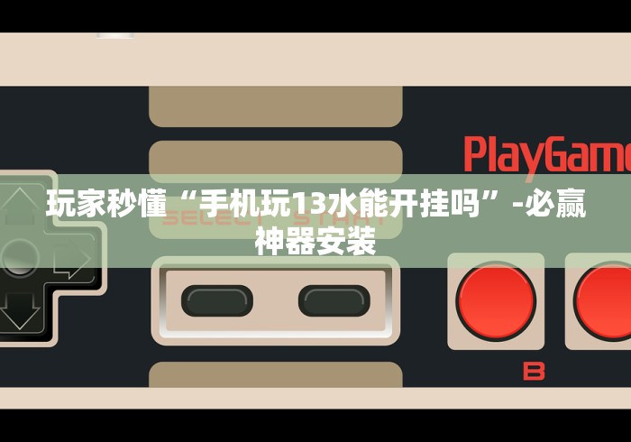 玩家秒懂“手机玩13水能开挂吗”-必赢神器安装
