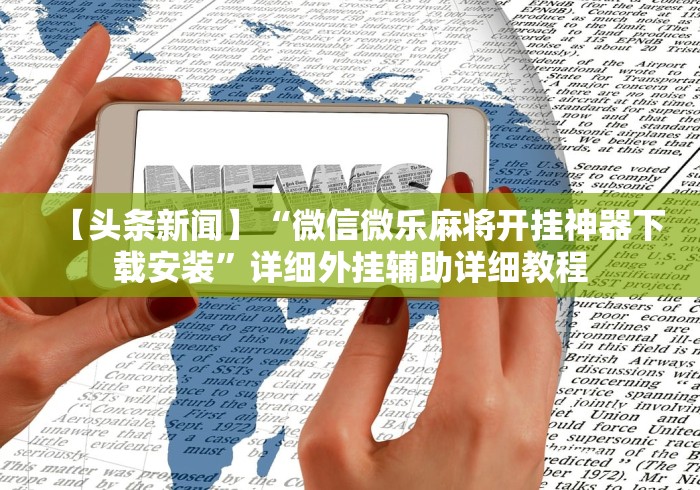 丰富分享“微乐安徽麻将万能开挂器通用版(真的有挂)