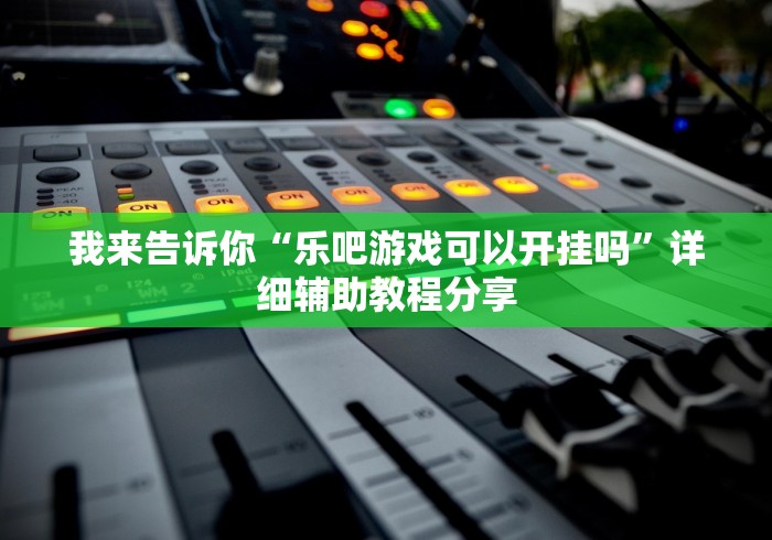 我来告诉你“乐吧游戏可以开挂吗”详细辅助教程分享