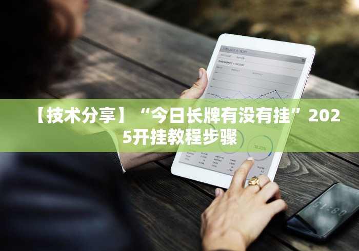 【技术分享】“今日长牌有没有挂”2025开挂教程步骤