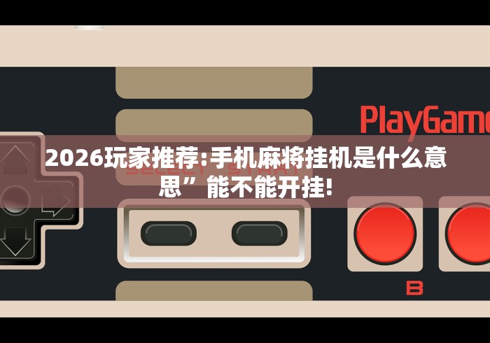 2026玩家推荐:手机麻将挂机是什么意思”能不能开挂!