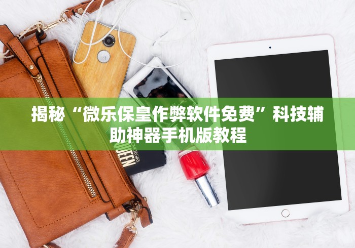 揭秘“微乐保皇作弊软件免费”科技辅助神器手机版教程
