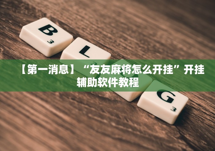【玩家新攻略】“微乐安徽麻将万能开挂器	”揭秘透视辅助万能挂用法