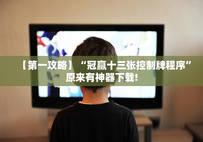 【第一攻略】“冠赢十三张控制牌程序	”原来有神器下载!