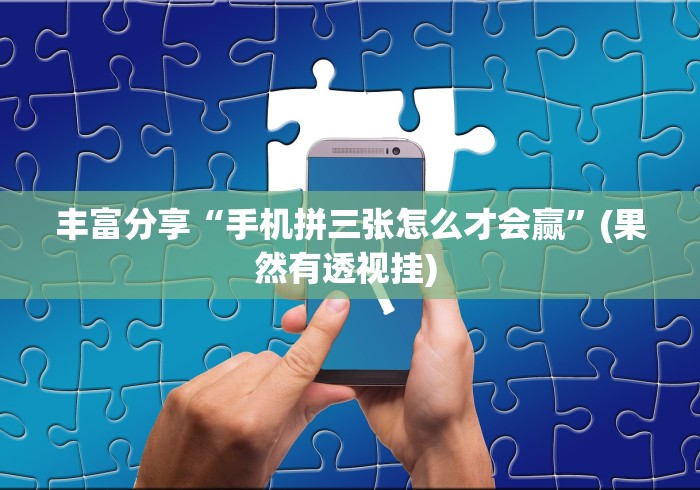 丰富分享“手机拼三张怎么才会赢”(果然有透视挂) 