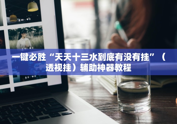 大家普及一下“十三水透视挂有用吗	”揭秘透视辅助万能挂用法