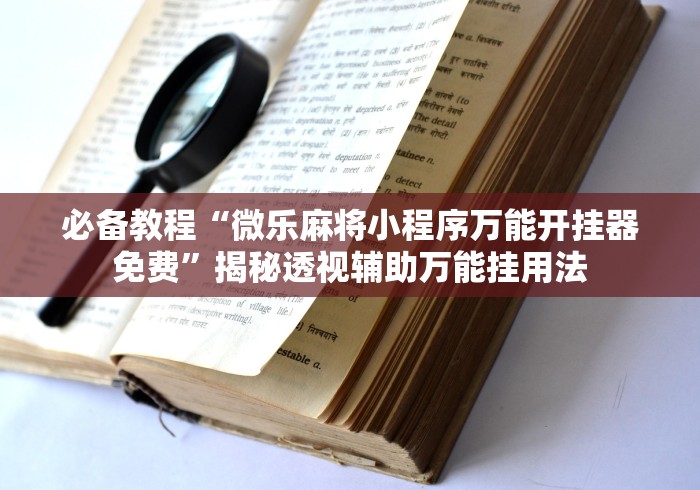 我来教教大家微信小程序微乐麻将必赢神器”(透视)开挂辅助脚本+详细开挂安装教程