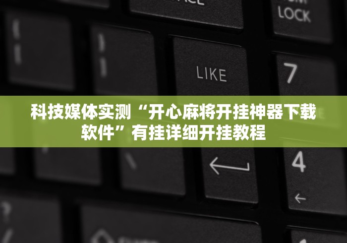 科技媒体实测“开心麻将开挂神器下载软件”有挂详细开挂教程